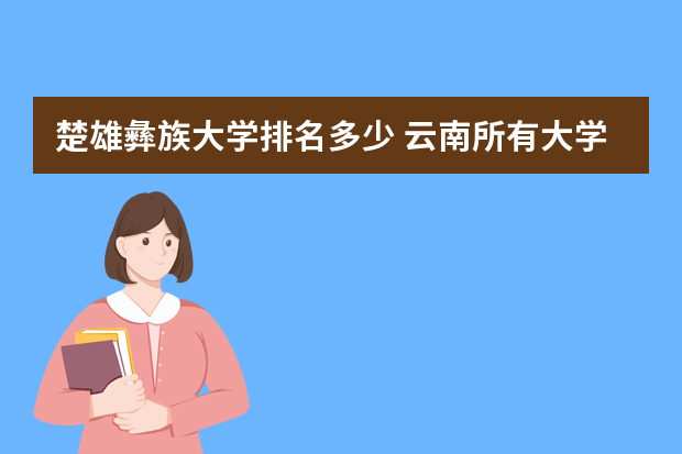 楚雄彝族大学排名多少 云南所有大学排名情况